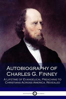 Autobiography of Charles G. Finney: A Lifetime of Evangelical Preaching to Christians Across America, Revealed by Charles G. Finney