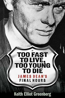 Too Fast to Live, Too Young to Die: James Dean's Final Hours by Keith Elliot Greenberg