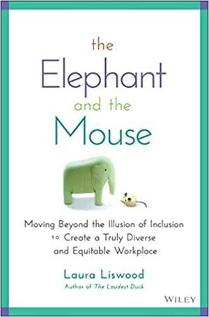 The Elephant and the Mouse: Moving Beyond the Illusion of Inclusion to Create a Truly Diverse and Equitable Workplace by Laura A. Liswood