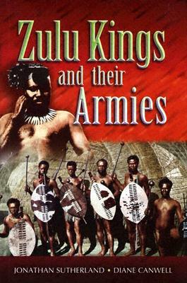 The Zulu Kings and Their Armies by Diane Canwell, Jon Sutherland