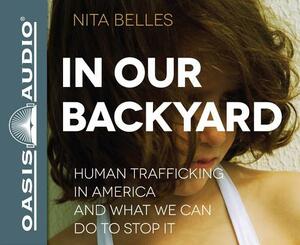 In Our Backyard: Human Trafficking in America and What We Can Do to Stop It by Nita Belles