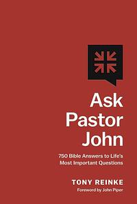 Ask Pastor John: 750 Bible Answers to Life's Most Important Questions by Tony Reinke