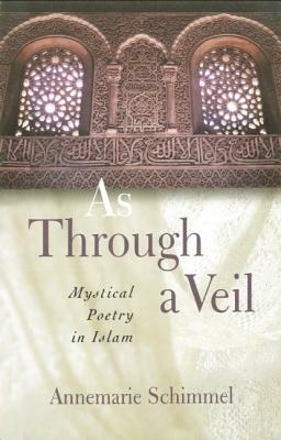 As Through A Veil: Mystical Poetry in Islam by Annemarie Schimmel