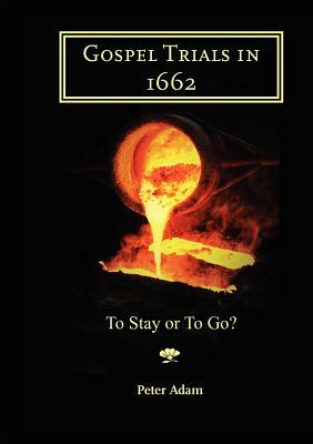 Gospel Trials in 1662: To Stay or to Go? by Peter Adam