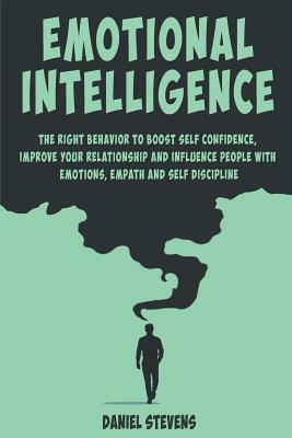Emotional Intelligence: The right behavior to Boost Self Confidence, Improve your Relationship and Influence people with Emotions, Empath and by Daniel Stevens