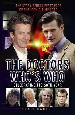 The Doctors Who's Who - The Story Behind Every Face of the Iconic Time Lord: Celebrating its 50th Year by Craig Cabell, Craig Cabell