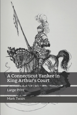 A Connecticut Yankee in King Arthur's Court: Large Print by Mark Twain