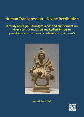 Human Transgression - Divine Retribution: A Study of Religious Transgressions and Punishments in Greek Cultic Regulation and Lydian-Phrygian Propitiat by Aslak Rostad