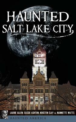 Haunted Salt Lake City by Cassie Ashton, Laurie Allen, Kristen Clay