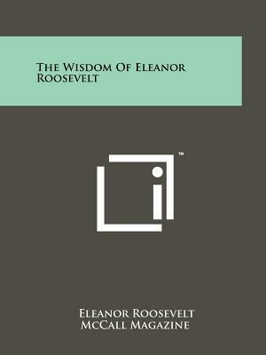 The Wisdom Of Eleanor Roosevelt by Eleanor Roosevelt