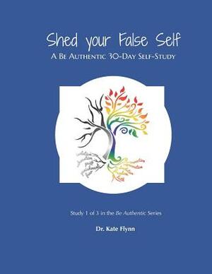 Shed your False Self: A Be Authentic 30-Day Self-Study by Kate Flynn