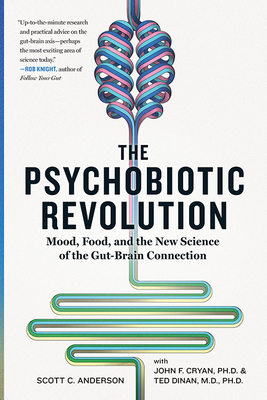 The Psychobiotic Revolution: Mood, Food, and the New Science of the Gut-Brain Connection by John F. Cryan, Ted Dinan, Scott C. Anderson