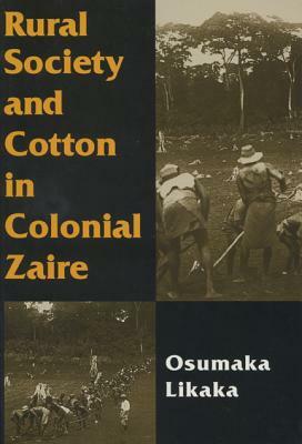 Rural Society and Cotton in Colonial Zaire by Osumaka Likaka