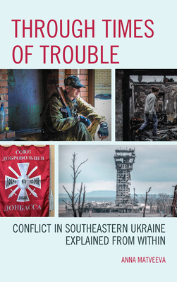 Through Times of Trouble: Conflict in Southeastern Ukraine Explained from Within by Anna Matveeva