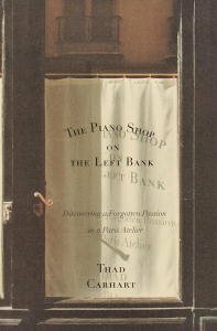 The Piano Shop on the Left Bank: Discovering a Forgotten Passion in a Paris Atelier by Thad Carhart