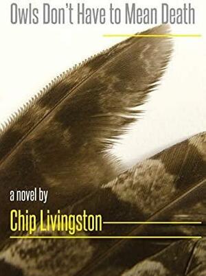 Owls Don't Have to Mean Death: A Novel by Chip Livingston