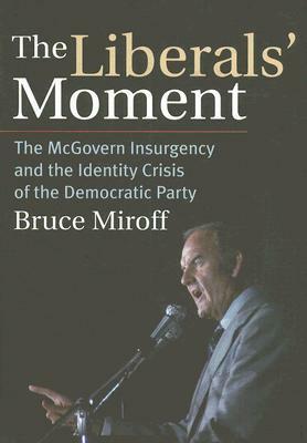The Liberals' Moment: The McGovern Insurgency and the Identity Crisis of the Democratic Party by Bruce Miroff