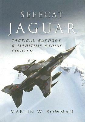 Sepecat Jaguar: Tactical Support & Maritime Strike Fighter by Martin W. Bowman