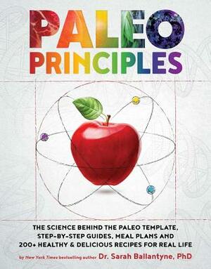 Paleo Principles: The Science Behind the Paleo Template, Step-By-Step Guides, Meal Plans, and 200+ Healthy & Delicious Recipes for Real by Sarah Ballantyne