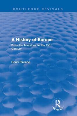 A History of Europe (Routledge Revivals): From the Invasions to the XVI Century by Henri Pirenne