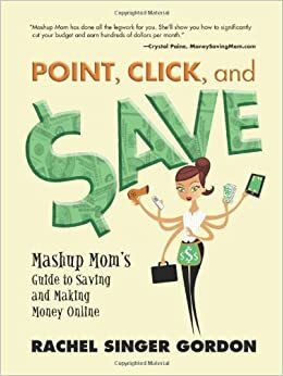 Point, Click, and Save: Mashup Mom's Guide to Saving and Making Money Online by Rachel Singer Gordon