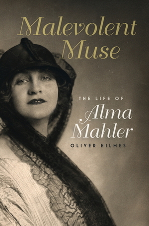 Malevolent Muse: The Life of Alma Mahler by Oliver Hilmes