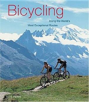 Bicycling: Along the World's Most Exceptional Routes by Rob Penn