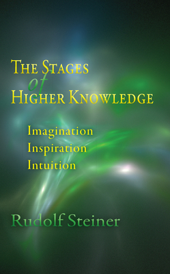 The Stages of Higher Knowledge: Imagination, Inspiration, Intuition (Cw 12) by Rudolf Steiner