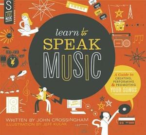 Learn to Speak Music: A Guide to Creating, Performing, and Promoting Your Songs by John Crossingham