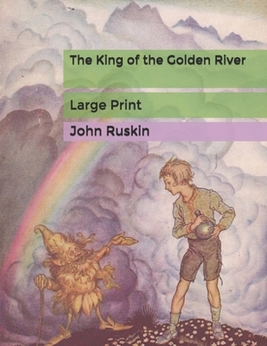 The King of the Golden River: Large Print by John Ruskin