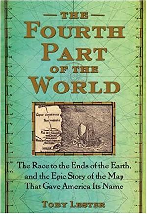 The Fourth Part of the World: The Race to the Ends of the Earth, and the Epic Story of the Map That Gave America Its Name by Toby Lester