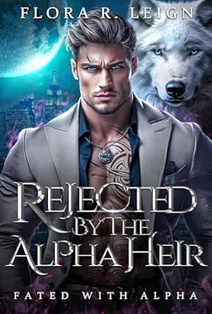 Rejected by the Alpha Heir: A Second Chance Secret Baby Rejected Mate Shifter Romance by Flora R. Leigh