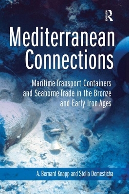 Mediterranean Connections: Maritime Transport Containers and Seaborne Trade in the Bronze and Early Iron Ages by Stella Demesticha, A. Knapp