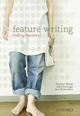 Feature Writing: Telling the Story by Molly Blair, Stephen Tanner, Nick Richardson
