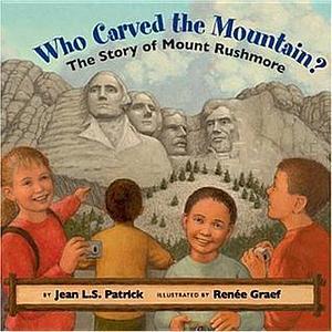Who Carved the Mountain?: The Story of Mount Rushmore by Renée Graef, Jean L.S. Patrick, Jean L.S. Patrick