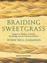 Braiding Sweetgrass: Indigenous Wisdom, Scientific Knowledge and the Teachings of Plants by Robin Wall Kimmerer