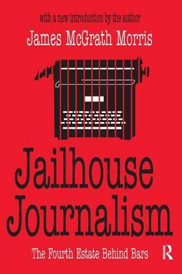 Jailhouse Journalism: The Fourth Estate Behind Bars by James McGrath Morris