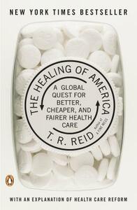 The Healing of America: A Global Quest for Better, Cheaper, and Fairer Health Care by T. R. Reid