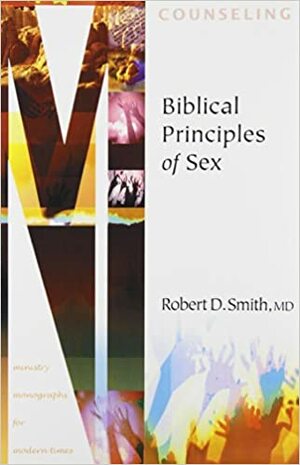 Biblical Principles Of Sex (Ministry Monographs For Modern Times) by Robert D. Smith