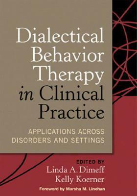 Dialectical Behavior Therapy in Clinical Practice: Applications across Disorders and Settings by Linda A. Dimeff, Marsha M. Linehan