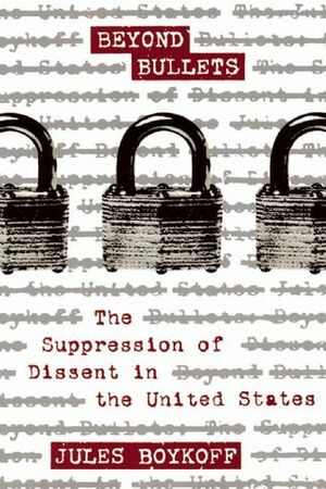 Beyond Bullets: The Suppression of Dissent in the United States by Jules Boykoff