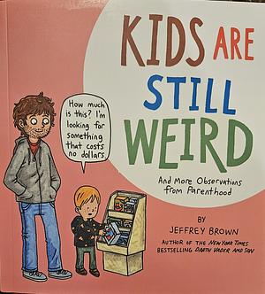 Kids Are Still Weird: And More Observations from Parenthood by Jeffrey Brown