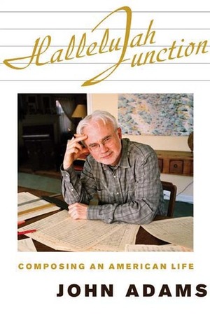 Hallelujah Junction: Composing an American Life by John Adams
