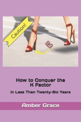 How to Conquer the K Factor: in Less Than Twenty-Six Years by Amber Grace