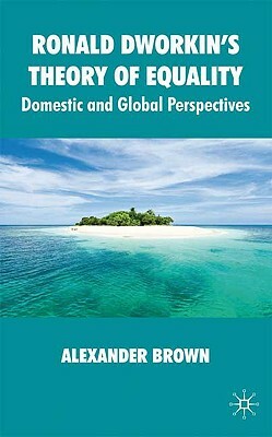 Ronald Dworkin's Theory of Equality: Domestic and Global Perspectives by Alexander Brown