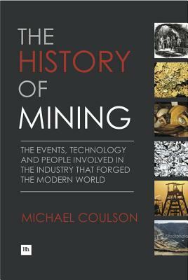 The History of Mining: The Events, Technology and People Involved in the Industry That Forged the Modern World by Michael Coulson