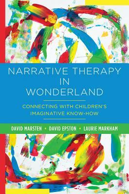 Narrative Therapy in Wonderland: Connecting with Children's Imaginative Know-How by David Marsten, David Epston, Laurie Markham