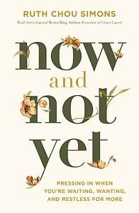 Now and Not Yet: Pressing in When You're Waiting, Wanting, and Restless for More by Ruth Chou Simons