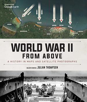 World War II from above: a history in maps and satellite photographs by Julian Thompson