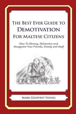 The Best Ever Guide to Demotivation for Maltese Citizens: How To Dismay, Dishearten and Disappoint Your Friends, Family and Staff by Mark Geoffrey Young